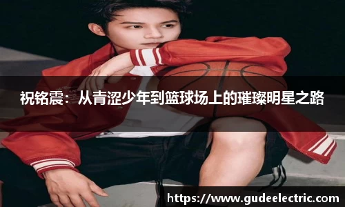 祝铭震：从青涩少年到篮球场上的璀璨明星之路