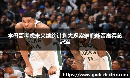 字母哥考虑未来续约计划先观察雄鹿能否赢得总冠军