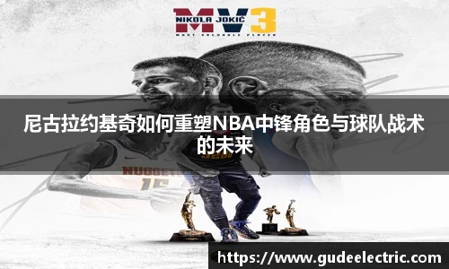 尼古拉约基奇如何重塑NBA中锋角色与球队战术的未来