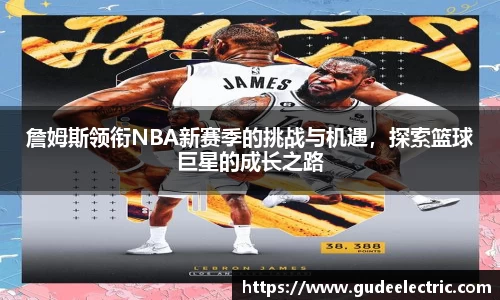 詹姆斯领衔NBA新赛季的挑战与机遇，探索篮球巨星的成长之路