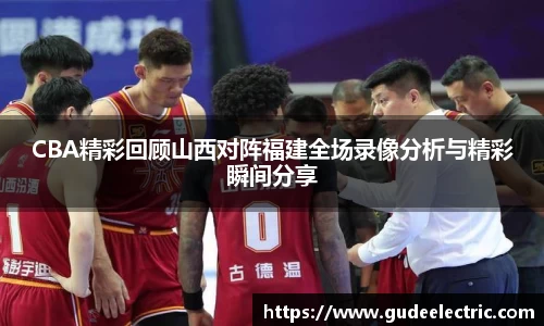 CBA精彩回顾山西对阵福建全场录像分析与精彩瞬间分享