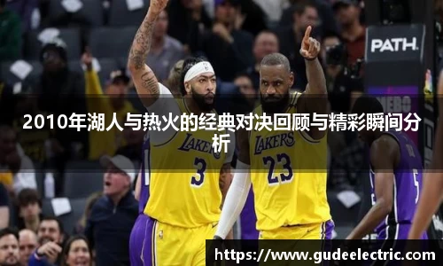 2010年湖人与热火的经典对决回顾与精彩瞬间分析